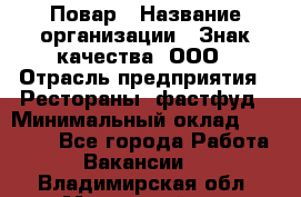 Повар › Название организации ­ Знак качества, ООО › Отрасль предприятия ­ Рестораны, фастфуд › Минимальный оклад ­ 20 000 - Все города Работа » Вакансии   . Владимирская обл.,Муромский р-н